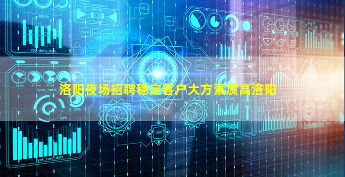 洛阳夜场招聘稳定客户大方素质高洛阳